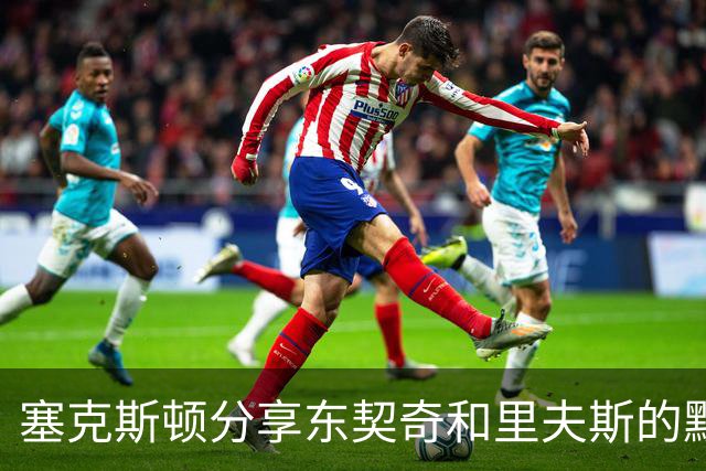 塞克斯顿分享东契奇和里夫斯的默契：犹如下棋般的精妙配合